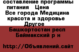 составление программы питания › Цена ­ 2 500 - Все города Медицина, красота и здоровье » Другое   . Башкортостан респ.,Баймакский р-н